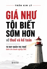 Giá Như Tôi Biết Sớm Hơn Về Thuế Và Kế Toán: Tư Duy Quản Trị Thuế Dành Cho Doanh Nghiệp SME