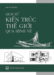 Lịch Sử Kiến Trúc Thế Giới Qua Hình Vẽ - PGS. TS. Tôn Đại