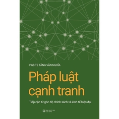 Pháp Luật Cạnh Tranh: Tiếp Cận Từ Góc Độ Chính Sách Và Kinh Tế Hiện Đại (PGS.TS. Tăng Văn Nghĩa)