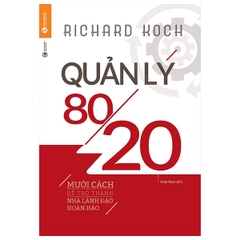 Quản Lý 80/20 - Mười Cách Để Trở Thành Nhà Lãnh Đạo Hoàn Hảo- Richard Koch ( Tái Bản 2022 )