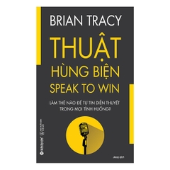 Thuật Hùng Biện ( Tái Bản 2019 ) - Làm Thế Nào Để Tự Tin Diễn Thuyết Trong Mọi Tình Huống?