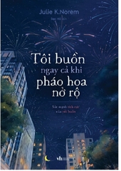 Tôi Buồn Ngay Cả Khi Pháo Hoa Nở Rộ (Tác giả: Julie K. Norem)