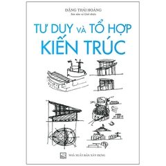 Tư Duy Và Tổ Hợp Kiến Trúc - Đặng Thái Hoàng (Tái Bản )