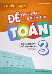 Tuyển Chọn Đề Ôn Luyện Và Tự Kiểm Tra Toán 3 - Ôn Luyện Lí Thuyết Và Bổ Sung Bài Tập Ngoài Giờ