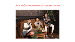 GỢI Ý 4 CÁCH PHỐI ĐỒ CHO NAM ĐI DỰ YEAR END PARTY TỰ TIN, THU HÚT