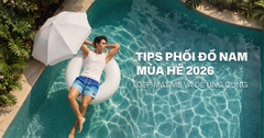 TIPS PHỐI ĐỒ NAM MÙA HÈ 2026: ĐẸP, MÁT MẺ VÀ DỄ ỨNG DỤNG