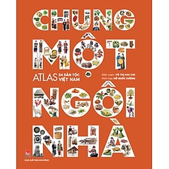 Chung Một Ngôi Nhà - Atlas 54 Dân Tộc Việt Nam 300k - KĐ