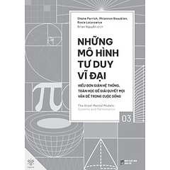 Những Mô Hình Tư Duy Vĩ Đại Tập 3 - Hiểu Đơn Giản Hệ Thống, Toán Học Để Giải Quyết Mọi Vấn Đề Trong Cuộc Sống 195k - YM