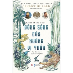 DÒNG SÔNG CỦA NHỮNG VỊ THẦN - Candice Millard - Huy Hoang Bookstore - NXB Thanh Niên
