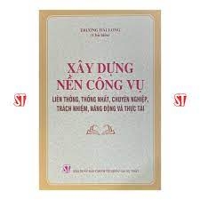 Xây dựng nền công vụ liên thông, thống nhất, chuyên  nghiệp, trách nhiệm, năng động vầ thực tài NXB Chính Trị 198K 2023