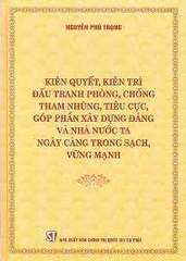 Kiên quyết, kiên trì đấu tranh phòng, chống tham nhũng, tiêu cực, góp phần xây dựng Đảng và Nhà nước ta ngày càng trong sạch, vững mạnh NXB Chính Trị 326K 2023
