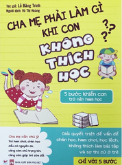 Cha mẹ phải làm gì khi con không thích học-5 bước  khiến con trở nên  ham học - Tân Việt