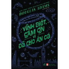 Vĩnh biệt, cảm ơn vì đã cho ăn cá (Douglas Adams) - Nhã Nam 120k
