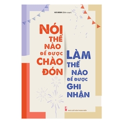 Nói Thế Nào Để Được Chào Đón, Làm Thế Nào Để Được Ghi Nhận Tâm Lí Học Thay Đổi Cuộc Sống - Minh Long 90k