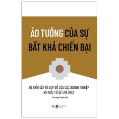 Ảo Tưởng Của Sự Bất Khả Chiến Bại - Sự Trỗi Dậy Và Sụp Đổ Của Các Doanh Nghiệp Bài Học Từ Đế Chế Inca - Tân Việt