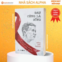"ĐAU CŨNG LÀ SỐNG – TỰ TRUYỆN CỦA NGƯỜI 30 NĂM SỐNG CHUNG VỚI HIV” - AlphaBooks - 129k