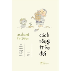 Cách sống trên đời: Về nghệ thuật nuông chiều bản thân (Urakami Tetsuya) - Nhã Nam 108k