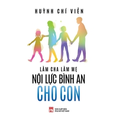 Làm Cha Làm Mẹ Nội Lực Bình An Cho Con - Huỳnh Chí Viễn - NXB Phụ Nữ 153k