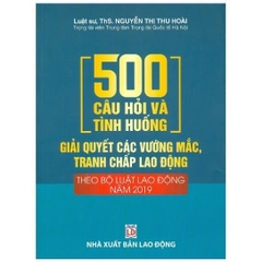 500 Câu hỏi và tình huống giải quyết các vướng mắc, tranh chấp lao động theo BLLĐ năm 2019 (DH) 500k