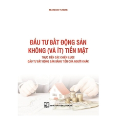 Đầu Tư Bất Động Sản Không (Và Ít) Tiền Mặt) - Thực tiễn các chiến lược đầu tư BĐS bằng tiền của người khác - MD2 308k