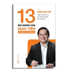 13 Bài Giảng Của Giáo Tiến Về Quản Trị Và Lãnh Đạo - Hoàng Nam Tiến - AlphaBooks 286k