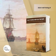 Giao Thương Kiến Tạo Thế Giới - Tương tác giữa Xã hội, Văn hóa và Kinh tế từ 1400 tới nay - BHT 555k