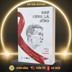 "ĐAU CŨNG LÀ SỐNG – TỰ TRUYỆN CỦA NGƯỜI 30 NĂM SỐNG CHUNG VỚI HIV” - AlphaBooks - 129k