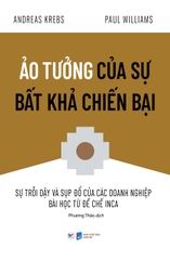 Ảo Tưởng Của Sự Bất Khả Chiến Bại - Sự Trỗi Dậy Và Sụp Đổ Của Các Doanh Nghiệp Bài Học Từ Đế Chế Inca