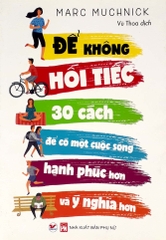 Để Không Hối Tiếc - 30 Cách Để Có Một Cuộc Sống Hạnh Phúc Hơn Và Ý Nghĩ Hơn