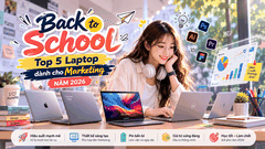 Back To School: Top 5 Laptop Đáng Cân Nhắc Cho Tân Sinh Viên Ngành Marketing