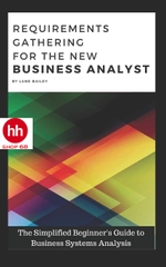 REQUIREMENTS GATHERING FOR THE NEW BUSINESS ANALYST: The Simplified Beginners Guide to Business Systems Analysis