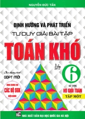 Định hướng và phát triển tư duy giải bài tập Toán khó 6 tập 1 dùng chung cho các bộ sgk hiện hành (DHQGHN) H-A