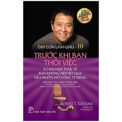 Dạy Con Làm Giàu 10 - Trước Khi Bạn Thôi Việc (Tái Bản 2017)