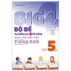 Big 4 - Bộ Đề Tự Kiểm Tra 4 Kỹ Năng Nghe - Nói - Đọc - Viết Tiếng Anh Lớp 5 - Tập 2 (Cơ Bản Và Nâng Cao)