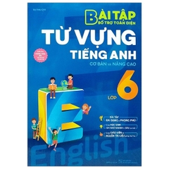 Bài Tập Bổ Trợ Toàn Diện Từ Vựng Tiếng Anh Lớp 6 (Cơ Bản Và Nâng Cao)