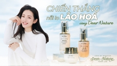 CHIẾN THẮNG NỖI LO LÃO HOÁ CÙNG DEAR NATURE: BÍ QUYẾT TRẺ HOÁ LÀN DA