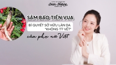 Sâm Báo Tiến Vua: Bí quyết sở hữu làn da 