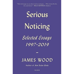 Serious Noticing: Selected Essays, 1997-2019