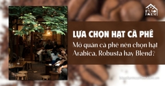 Mở quán cà phê nên lựa chọn hạt cà phê Arabica, Robusta hay Blend?