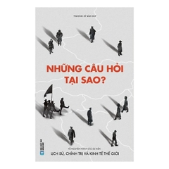 Những Câu Hỏi Tại Sao - Về Nguyên Nhân Các Sự Kiện Lịch Sử, Chính Trị Và Kinh Tế Thế Giới