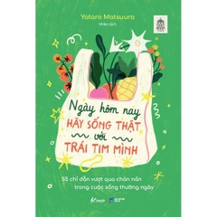 Ngày Hôm Nay Hãy Sống Thật Với Trái Tim Mình
