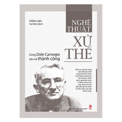 Nghệ Thuật Xử Thế - Cùng Dale Carnegie Tiến Tới Thành Công