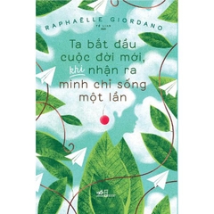 Ta Bắt Đầu Cuộc Đời Mới, Khi Nhận Ra Mình Chỉ Sống Một Lần