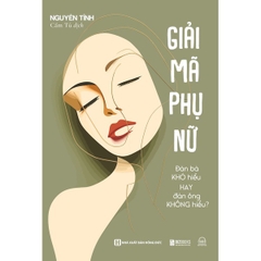 Giải Mã Phụ Nữ: Đàn Bà Khó Hiểu Hay Đàn Ông Không Hiểu?
