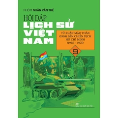 Hỏi Đáp Lịch Sử Việt Nam 09: Từ Xuân Mậu Thân (1968) Đến Chiến Dịch Hồ Chí Minh (1965 - 1975)