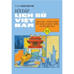 Hỏi Đáp Lịch Sử Việt Nam 10: Việt Nam - Hành Trình Xây Dựng Và Phát Triển (Từ 1975 Đến Nay)