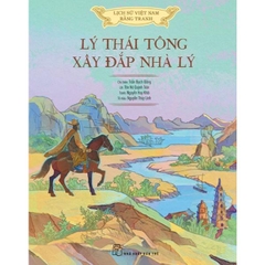 Lịch Sử Việt Nam Bằng Tranh Màu – Lý Thái Tông Xây Đắp Nhà Lý (Bìa Cứng)