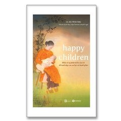 Happy Children - Hiểu Về Sự Phát Triển Của Trẻ Để Nuôi Con An Lạc Và Hạnh Phúc