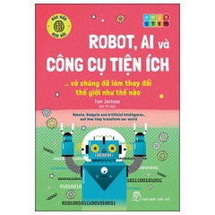 Robot, AI Và Công Cụ Tiện Ích... Và Chúng Đã Làm Thay Đổi Thế Giới Như Thế Nào