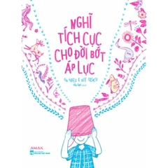 Kỹ Năng Nghĩ Tích Cực Cho Đời Bớt Áp Lực